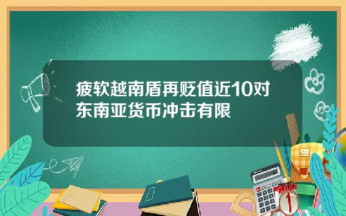 疲软越南盾再贬值近10对东南亚货币冲击有限