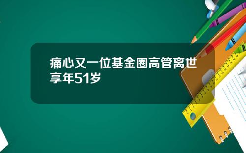 痛心又一位基金圈高管离世享年51岁