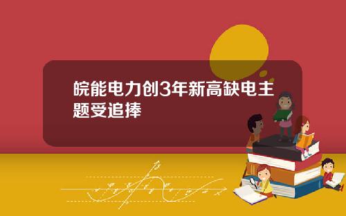 皖能电力创3年新高缺电主题受追捧