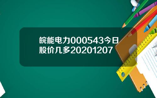 皖能电力000543今日股价几多20201207