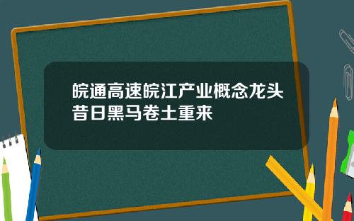 皖通高速皖江产业概念龙头昔日黑马卷土重来