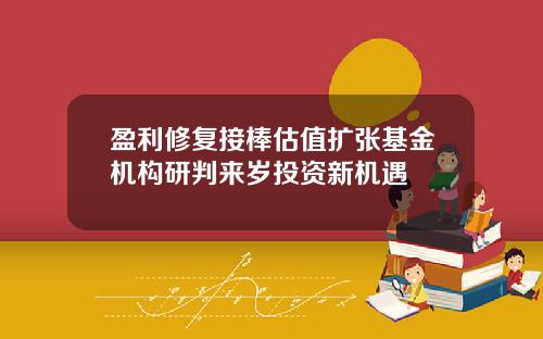 盈利修复接棒估值扩张基金机构研判来岁投资新机遇