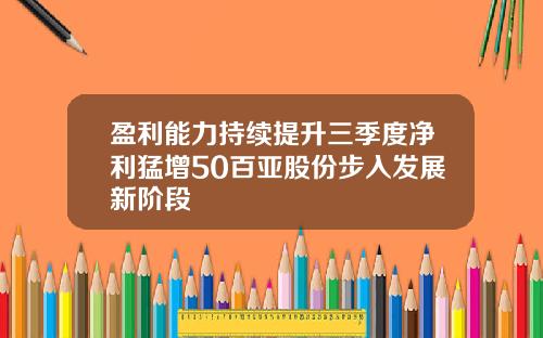 盈利能力持续提升三季度净利猛增50百亚股份步入发展新阶段