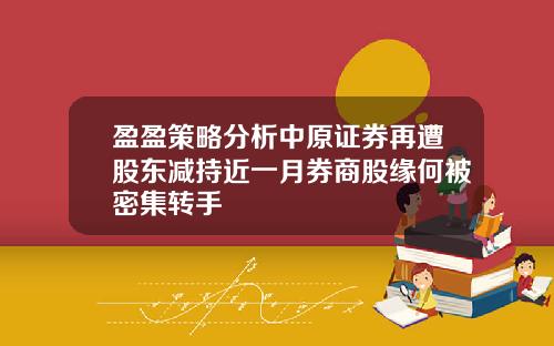 盈盈策略分析中原证券再遭股东减持近一月券商股缘何被密集转手