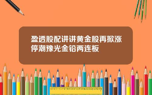 盈透股配讲讲黄金股再掀涨停潮豫光金铅两连板