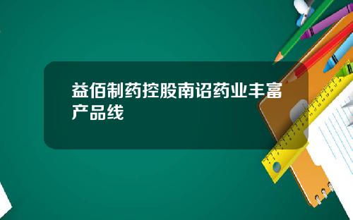 益佰制药控股南诏药业丰富产品线