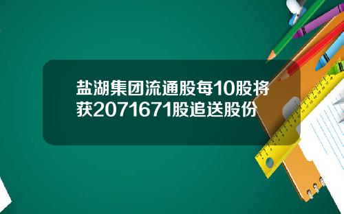 盐湖集团流通股每10股将获2071671股追送股份