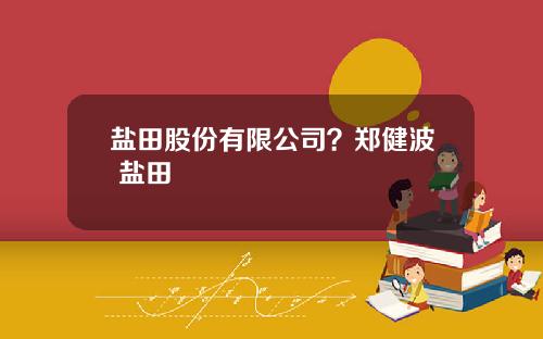 盐田股份有限公司？郑健波 盐田