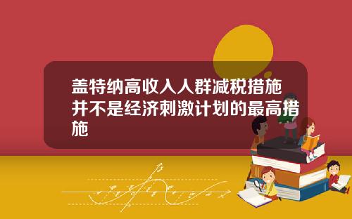 盖特纳高收入人群减税措施并不是经济刺激计划的最高措施