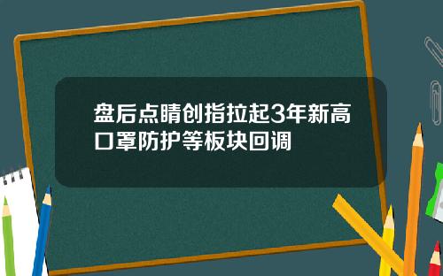 盘后点睛创指拉起3年新高口罩防护等板块回调