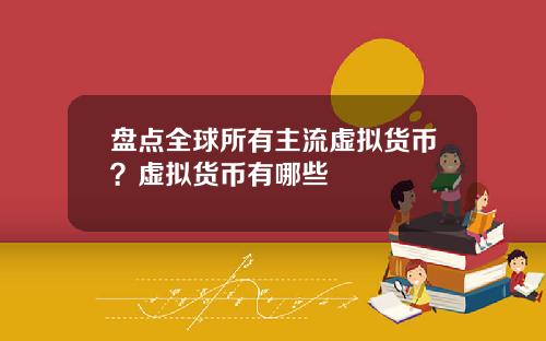 盘点全球所有主流虚拟货币？虚拟货币有哪些