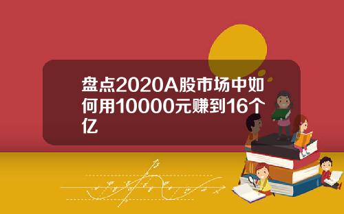 盘点2020A股市场中如何用10000元赚到16个亿