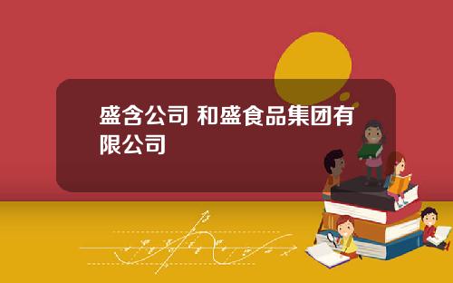 盛含公司 和盛食品集团有限公司