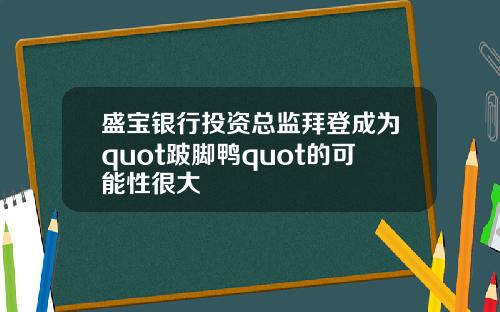 盛宝银行投资总监拜登成为quot跛脚鸭quot的可能性很大