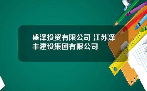 盛泽投资有限公司 江苏泽丰建设集团有限公司