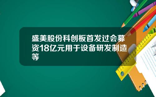 盛美股份科创板首发过会募资18亿元用于设备研发制造等