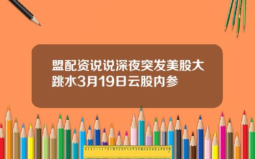 盟配资说说深夜突发美股大跳水3月19日云股内参