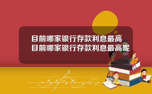 目前哪家银行存款利息最高目前哪家银行存款利息最高呢