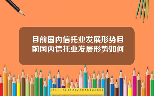目前国内信托业发展形势目前国内信托业发展形势如何