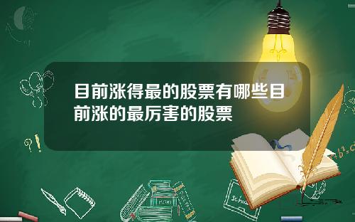 目前涨得最的股票有哪些目前涨的最厉害的股票