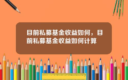 目前私募基金收益如何，目前私募基金收益如何计算