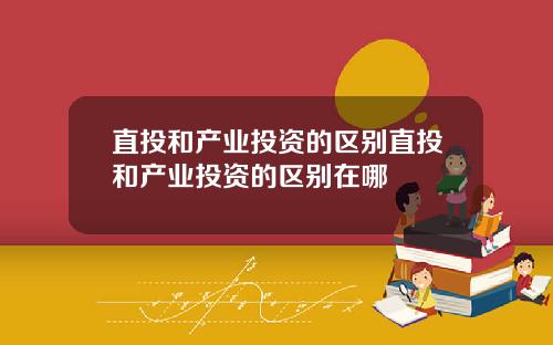直投和产业投资的区别直投和产业投资的区别在哪