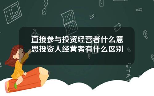直接参与投资经营者什么意思投资人经营者有什么区别