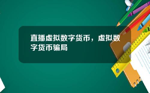 直播虚拟数字货币，虚拟数字货币骗局