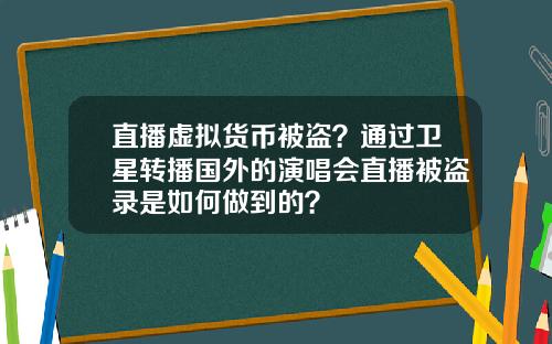 直播虚拟货币被盗？通过卫星转播国外的演唱会直播被盗录是如何做到的？