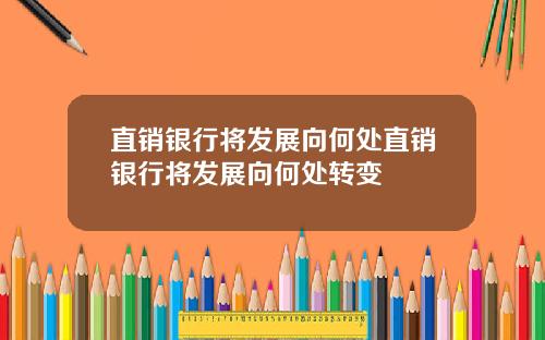 直销银行将发展向何处直销银行将发展向何处转变