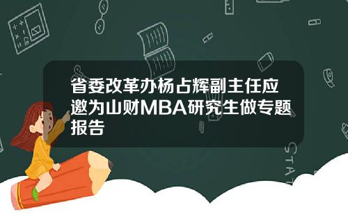 省委改革办杨占辉副主任应邀为山财MBA研究生做专题报告