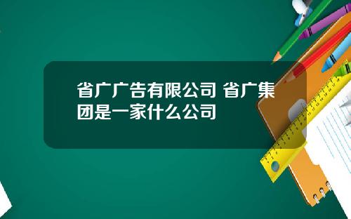 省广广告有限公司 省广集团是一家什么公司
