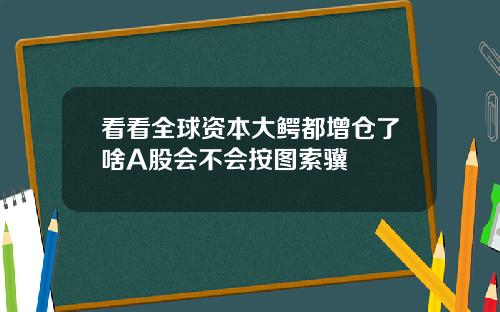 看看全球资本大鳄都增仓了啥A股会不会按图索骥