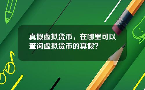 真假虚拟货币，在哪里可以查询虚拟货币的真假？