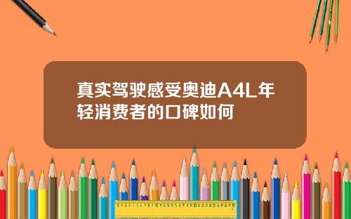 真实驾驶感受奥迪A4L年轻消费者的口碑如何