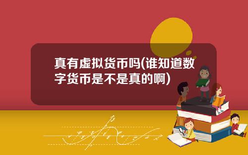 真有虚拟货币吗(谁知道数字货币是不是真的啊)