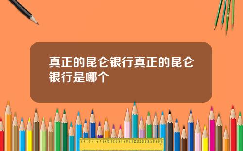 真正的昆仑银行真正的昆仑银行是哪个