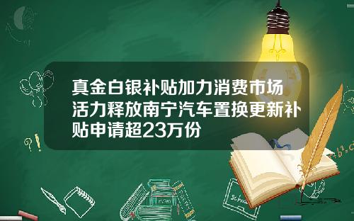 真金白银补贴加力消费市场活力释放南宁汽车置换更新补贴申请超23万份