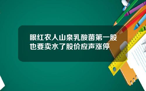 眼红农人山泉乳酸菌第一股也要卖水了股价应声涨停