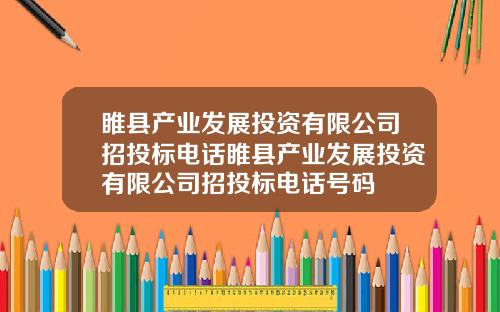 睢县产业发展投资有限公司招投标电话睢县产业发展投资有限公司招投标电话号码