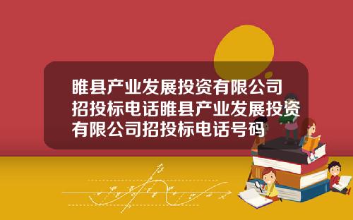 睢县产业发展投资有限公司招投标电话睢县产业发展投资有限公司招投标电话号码