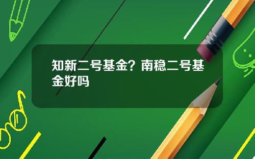 知新二号基金？南稳二号基金好吗