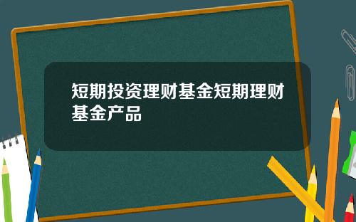 短期投资理财基金短期理财基金产品