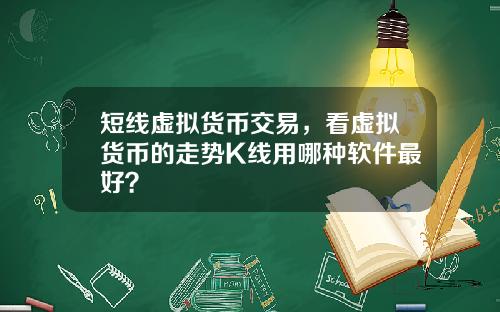 短线虚拟货币交易，看虚拟货币的走势K线用哪种软件最好？