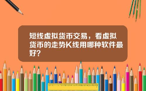 短线虚拟货币交易，看虚拟货币的走势K线用哪种软件最好？