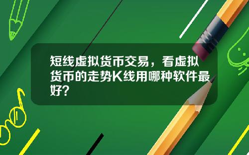 短线虚拟货币交易，看虚拟货币的走势K线用哪种软件最好？