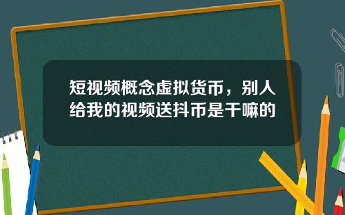 短视频概念虚拟货币，别人给我的视频送抖币是干嘛的