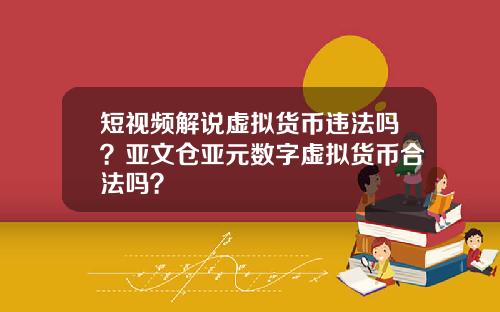 短视频解说虚拟货币违法吗？亚文仓亚元数字虚拟货币合法吗？