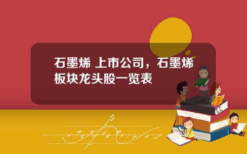 石墨烯 上市公司，石墨烯板块龙头股一览表