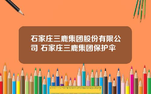 石家庄三鹿集团股份有限公司 石家庄三鹿集团保护伞